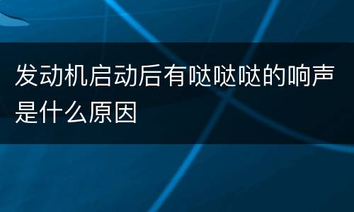 发动机启动后有哒哒哒的响声是什么原因