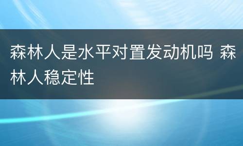 森林人是水平对置发动机吗 森林人稳定性