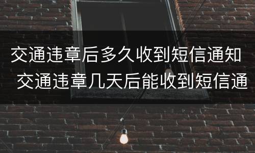 交通违章后多久收到短信通知 交通违章几天后能收到短信通知