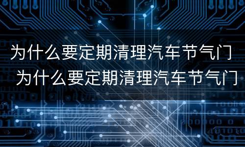 为什么要定期清理汽车节气门 为什么要定期清理汽车节气门呢