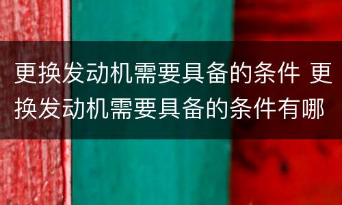 更换发动机需要具备的条件 更换发动机需要具备的条件有哪些