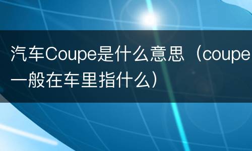 汽车Coupe是什么意思（coupe一般在车里指什么）