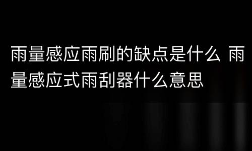 雨量感应雨刷的缺点是什么 雨量感应式雨刮器什么意思