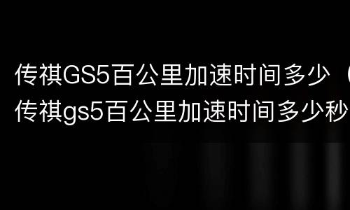 传祺GS5百公里加速时间多少（传祺gs5百公里加速时间多少秒）