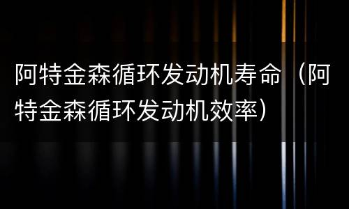 阿特金森循环发动机寿命（阿特金森循环发动机效率）