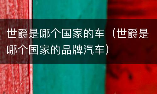 世爵是哪个国家的车（世爵是哪个国家的品牌汽车）