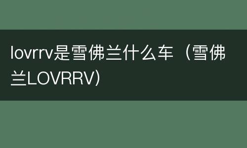 lovrrv是雪佛兰什么车（雪佛兰LOVRRV）