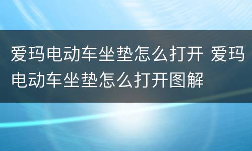 爱玛电动车坐垫怎么打开 爱玛电动车坐垫怎么打开图解