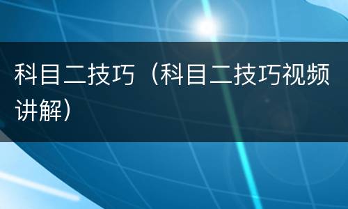 科目二技巧（科目二技巧视频讲解）