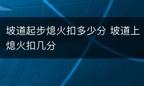 坡道起步熄火扣多少分 坡道上熄火扣几分