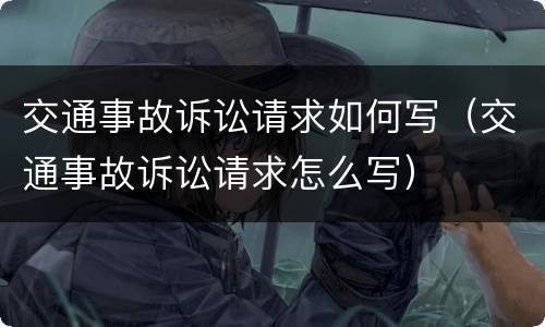 交通事故诉讼请求如何写（交通事故诉讼请求怎么写）