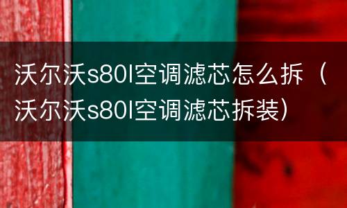 沃尔沃s80l空调滤芯怎么拆（沃尔沃s80l空调滤芯拆装）