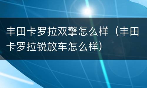 丰田卡罗拉双擎怎么样（丰田卡罗拉锐放车怎么样）