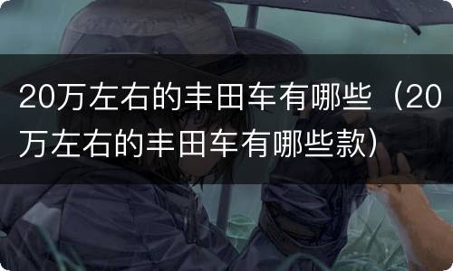 20万左右的丰田车有哪些（20万左右的丰田车有哪些款）