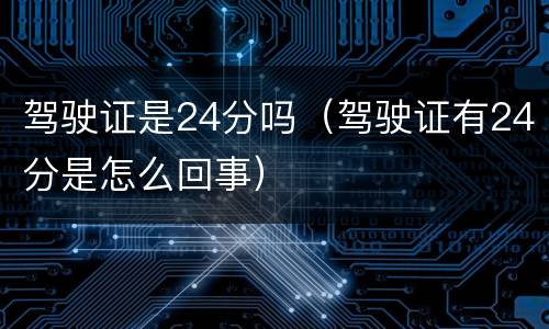 驾驶证是24分吗（驾驶证有24分是怎么回事）