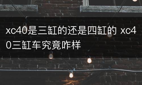 xc40是三缸的还是四缸的 xc40三缸车究竟咋样