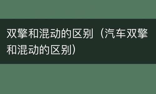 双擎和混动的区别（汽车双擎和混动的区别）