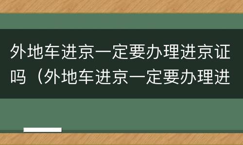 外地车进京一定要办理进京证吗（外地车进京一定要办理进京证吗最新消息）