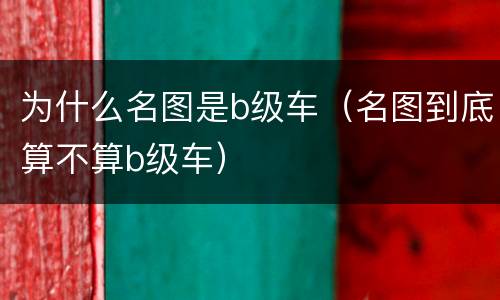 为什么名图是b级车（名图到底算不算b级车）