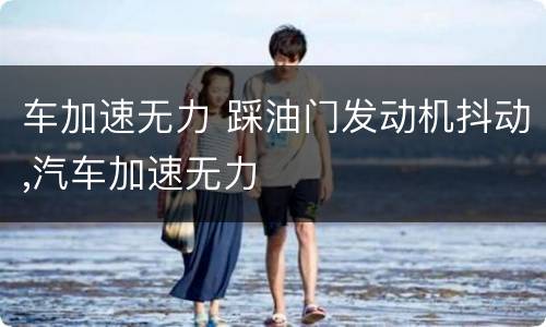 车加速无力 踩油门发动机抖动,汽车加速无力