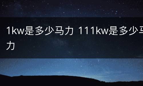 1kw是多少马力 111kw是多少马力