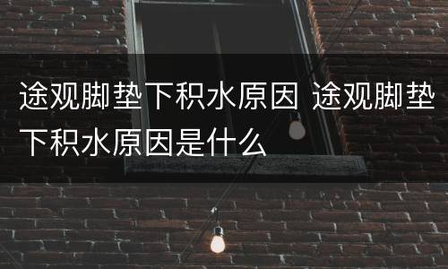 途观脚垫下积水原因 途观脚垫下积水原因是什么