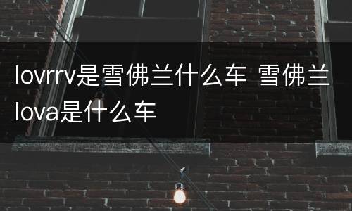 lovrrv是雪佛兰什么车 雪佛兰lova是什么车