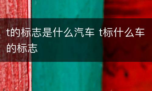 t的标志是什么汽车 t标什么车的标志