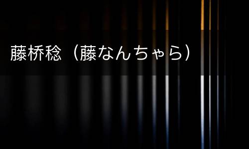 藤桥稔（藤なんちゃら）