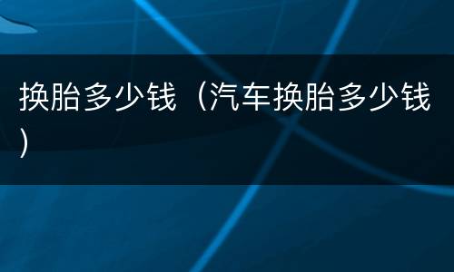 换胎多少钱（汽车换胎多少钱）