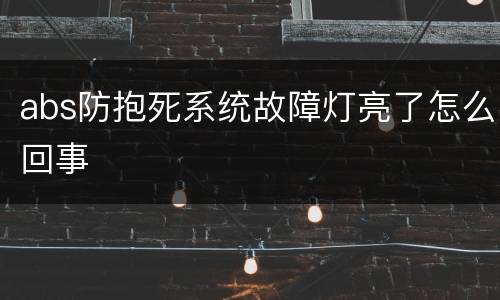 abs防抱死系统故障灯亮了怎么回事