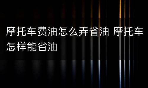摩托车费油怎么弄省油 摩托车怎样能省油