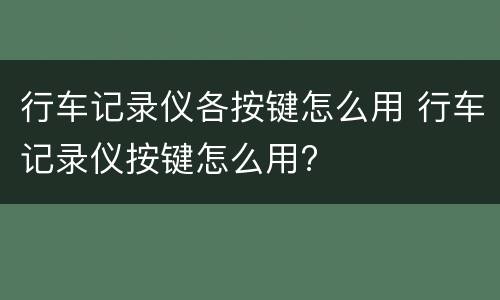 行车记录仪各按键怎么用 行车记录仪按键怎么用?