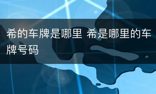 希的车牌是哪里 希是哪里的车牌号码