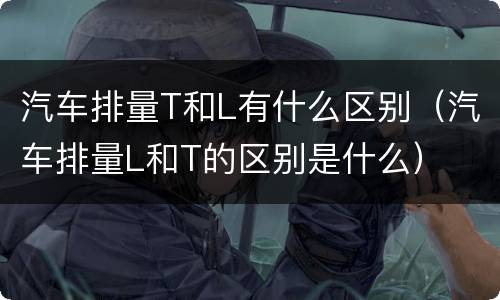 汽车排量T和L有什么区别（汽车排量L和T的区别是什么）