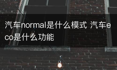 汽车normal是什么模式 汽车eco是什么功能