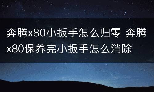 奔腾x80小扳手怎么归零 奔腾x80保养完小扳手怎么消除