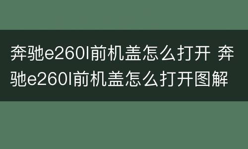 奔驰e260l前机盖怎么打开 奔驰e260l前机盖怎么打开图解