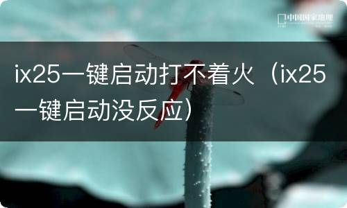 ix25一键启动打不着火（ix25一键启动没反应）