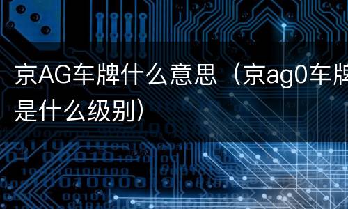 京AG车牌什么意思（京ag0车牌是什么级别）