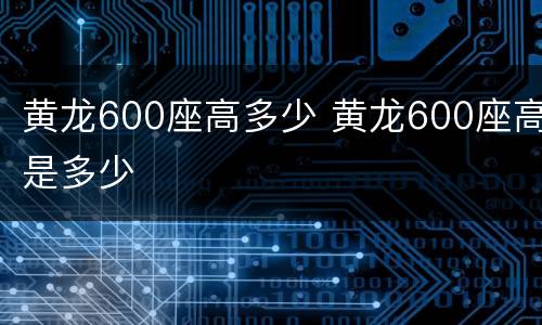 黄龙600座高多少 黄龙600座高是多少
