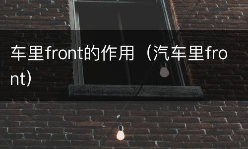 车里front的作用（汽车里front）