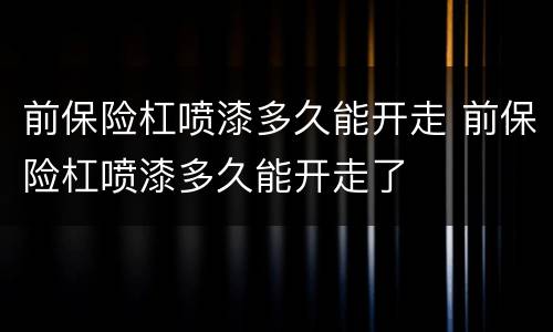 前保险杠喷漆多久能开走 前保险杠喷漆多久能开走了