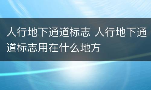 人行地下通道标志 人行地下通道标志用在什么地方