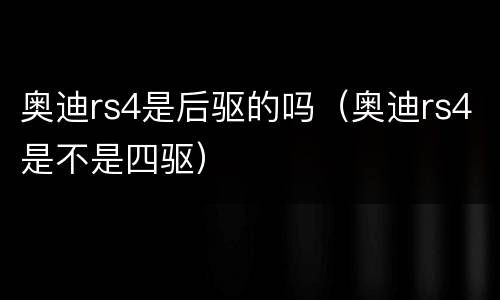 奥迪rs4是后驱的吗（奥迪rs4是不是四驱）