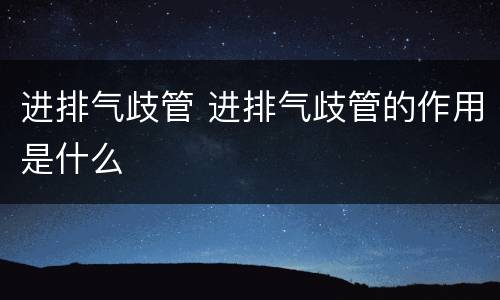 进排气歧管 进排气歧管的作用是什么