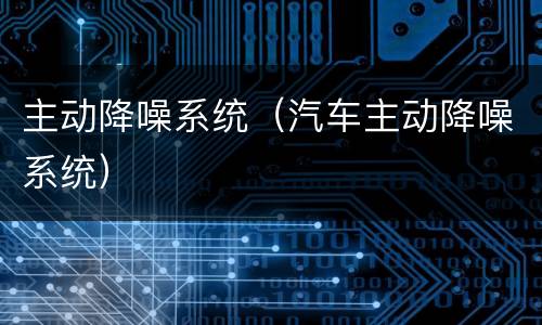 主动降噪系统（汽车主动降噪系统）