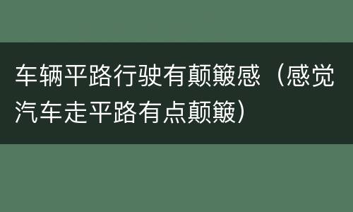 车辆平路行驶有颠簸感（感觉汽车走平路有点颠簸）