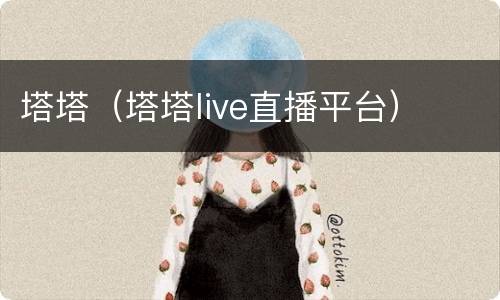 塔塔（塔塔live直播平台）