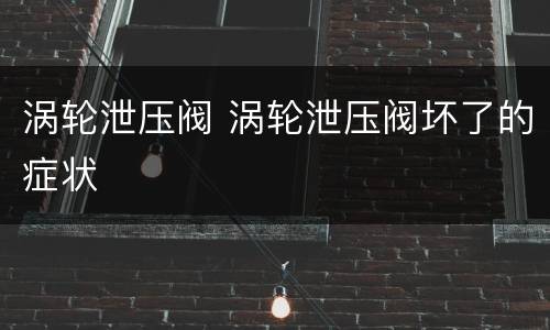 涡轮泄压阀 涡轮泄压阀坏了的症状